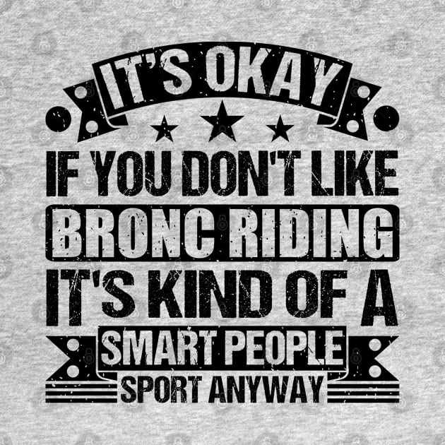 Bronc Riding Lover It's Okay If You Don't Like Bronc Riding It's Kind Of A Smart People Sports Anyway by Benzii-shop 